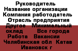 Руководитель › Название организации ­ Компания-работодатель › Отрасль предприятия ­ Другое › Минимальный оклад ­ 1 - Все города Работа » Вакансии   . Челябинская обл.,Катав-Ивановск г.